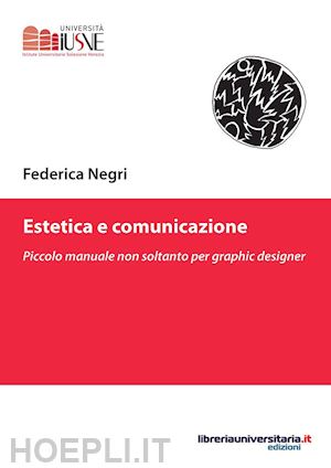 negri federica - estetica e comunicazione. piccolo manuale non soltanto per graphic designer