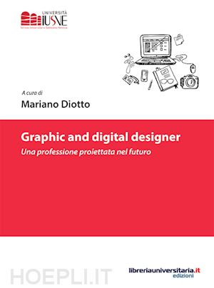 diotto m.(curatore) - graphic and digital designer. una professione proiettata nel futuro