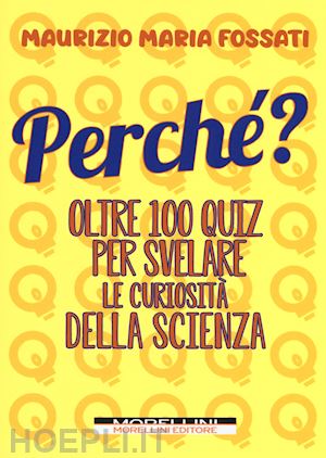 fossati maurizio maria - perche'? oltre 100 quiz per svelare le curiosita' della scienza