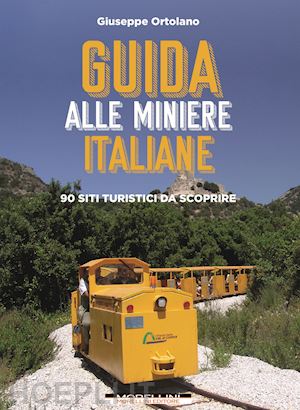 ortolano giuseppe - guida alle miniere italiane. 90 siti turistici da scoprire