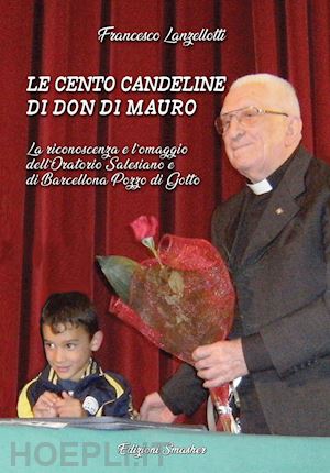 lanzellotti francesco - le cento candeline di don di mauro. la riconoscenza e l'omaggio dell'oratorio salesiano di barcellona pozzo di gotto