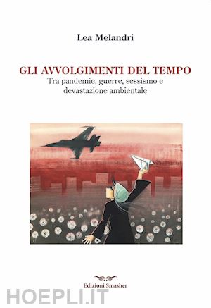 melandri lea - gli avvolgimenti del tempo. tra pandemie, guerre, sessismo e devastazione ambientale