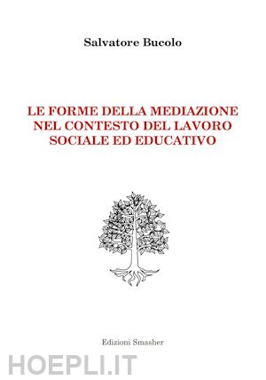 bucolo salvatore - le forme della mediazione nel contesto del lavoro sociale ed educativo