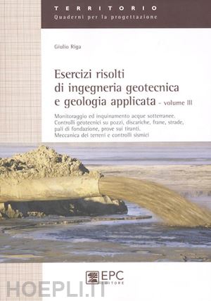 riga giulio - esercizi risolti di ingegneria geotecnica e geologia applicata - volume iii