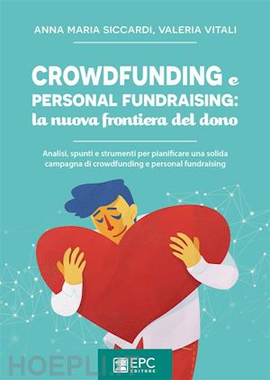 anna maria siccardi ;  valeria vitali - crowdfunding e personal fundraising: la nuova frontiera del dono