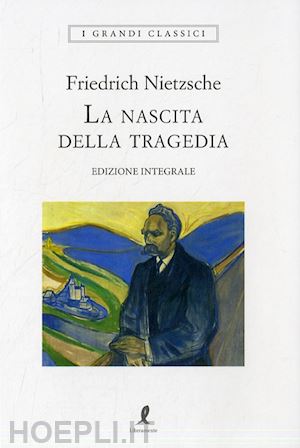 nietzsche friedrich - la nascita della tragedia. ediz. integrale