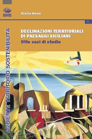 arena grazia - declinazioni territoriali di paesaggi siciliani. otto casi di studio