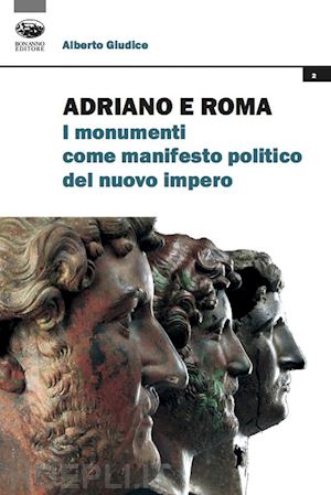 giudice alberto - adriano e roma. i monumenti come manifesto politico del nuovo impero