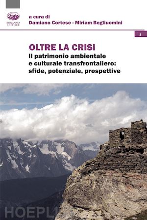 cortese d.(curatore); begliuomini m.(curatore) - oltre la crisi. il patrimonio ambientale e culturale transfrontaliero: sfide, potenziale, prospettive