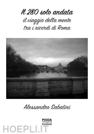 sabatini alessandro - il 280 solo andata. il viaggio della mente tra i ricordi di roma