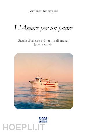 balistreri giuseppe - l'amore per un padre. storia d'amore e di gente di mare, la mia storia