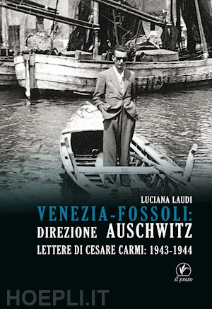 laudi luciana - venezia-fossoli: direzione auschwitz. lettere di cesare carmi: 1943-1944