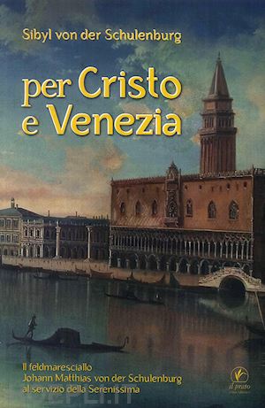 schulenburg sibyl von der - per cristo e venezia. il feldmaresciallo matthias von der schulenburg al servizio delle serenessima