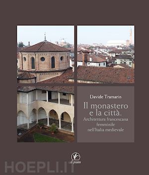 tramarin davide - monastero e la citta'. architettura francescana femminile nell'italia medievale