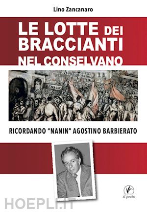 zancanaro lino - lotte dei braccianti nel conselvano. ricordando «nanin» agostino barbierato