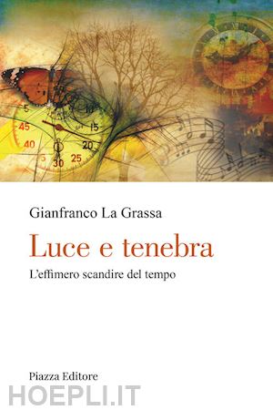 la grassa gianfranco - luce e tenebra. l'effimero scandire del tempo