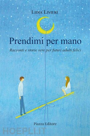 livieri lidia - prendimi per mano. racconti e storie vere per futuri adulti felici