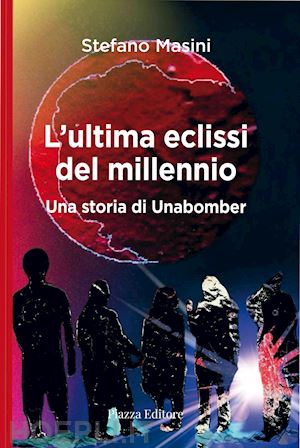 masini stefano - l'ultima eclissi del millennio. una storia di unabomber