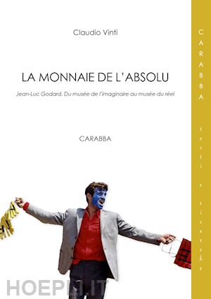 vinti claudio - la monnaie de l'absolu. jean-luc godard. du musée de l'imaginarie au musée du réel