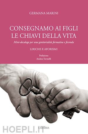 marini germana - consegniamo ai figli le chiavi della vita. mini-decalogo per una genitorialità formativa e feconda. liriche e aforismi