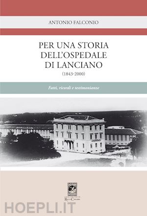 falconio antonio - per una storia dell'ospedale di lanciano (1843-2000). fatti, ricordi e testimonianze