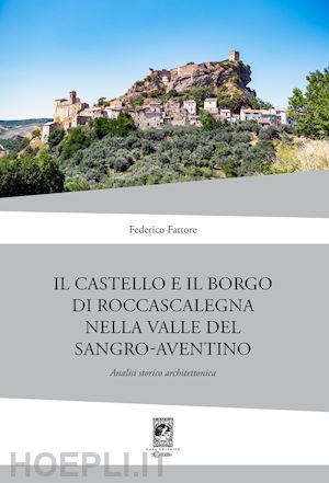 fattore federico - il castello di rocca scalegna nella valle del sangro-aventino. analisi storico architettonica