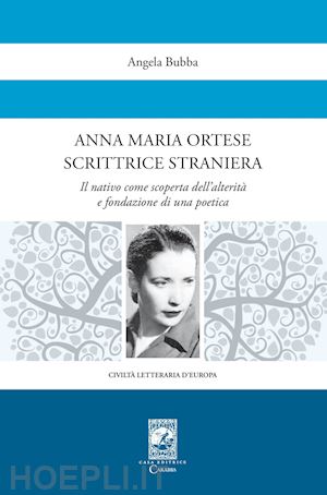 bubba angela - anna maria ortese scrittrice straniera. il nativo come scoperta dell'alterità e fondazione di una poetica