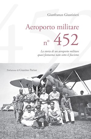 giustizieri gianfranco - aeroporto militare n. 452. la storia di un aeroporto militare quasi fantasma nato sotto il fascismo