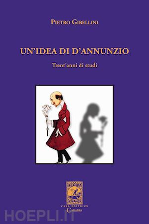 gibellini pietro - un'idea di d'annunzio. trent'anni di studi