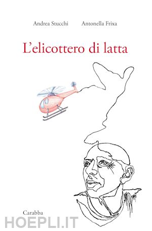 frixa antonella; stucchi andrea - l'elicottero di latta