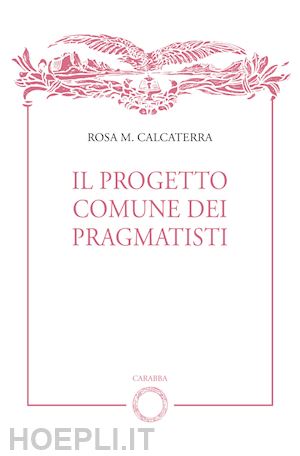 calcaterra rosa m. - il progetto comune dei pragmatisti