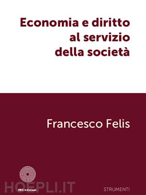 felis francesco - economia e diritto al servizio della società