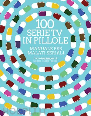 liguori l.; cuomo a.; grossi - 100 serie tv in pillole. manuale per malati seriali