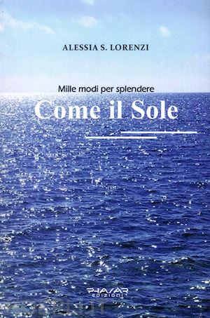 lorenzi alessia s. - come il sole. mille modi per splendere