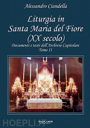 ciandella alessandro - liturgia in santa maria del fiore (xx secolo). documenti e testi dell'archivio capitolare. vol. 2