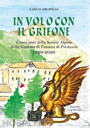 argiolas carlo - in volo con il grifone. cento anni della scuola alpina della guardia di finanza di predazzo 1920-2020