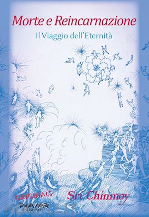 sri chinmoy - morte e reincarnazione. il viaggio dell'eternità