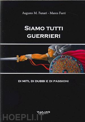 funari augusto m.; furri marco - siamo tutti guerrieri. di miti, di dubbi e di passioni