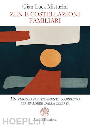 misturini gian luca - zen e costellazioni familiari. un viaggio politicamente scorretto per evadere dalla libertà