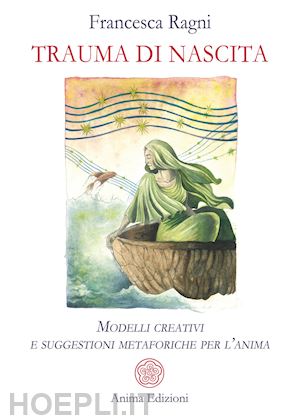 ragni francesca - trauma di nascita. modelli creativi e suggestioni metaforiche per l'anima