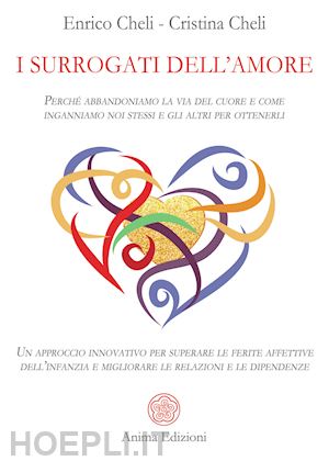 cheli enrico; antoniazzi cheli cristina - i surrogati dell'amore. perché abbandoniamo la via del cuore e come inganniamo noi stessi e gli altri per ottenerli. un approccio innovativo per superare le ferite affettive dell'infanzia e migliorare le relazioni e le dipendenze