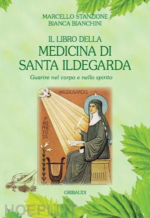 stanzione marcello; bianchini bianca - il libro della medicina di santa ildegarda. guarire nel corpo e nello spirito