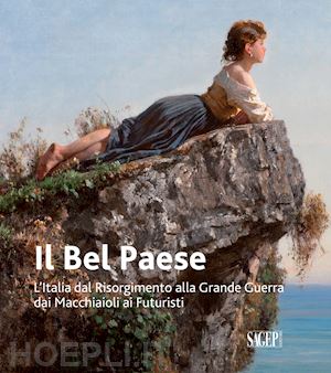 spadoni c. (curatore) - il bel paese . l'italia dal risorgimento alla grande guerra, dai macchiaioli