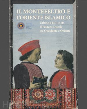 bruschettini a. (curatore) - montefeltro e l'oriente islamico. urbino 1430-1550. il palazzo ducale tra occide