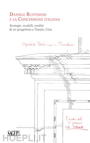 bologna a.(curatore); bonino m.(curatore) - daniele ruffinoni e la concessione italiana. strategie, modelli, eredità di un progettista a tianjin, cina