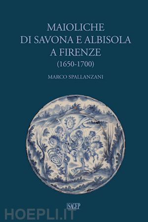 spallanzani marco - maioliche di savona e albisola a firenze (1650-1700)