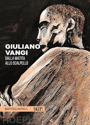 savoia e. (curatore); rossi v. m. (curatore) - giuliano vangi. dalla matita allo scalpello