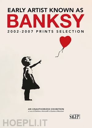 antonelli s.(curatore); marziani g.(curatore) - early artist known as banksy. 2002-2007 prints selection. ediz. italiana e inglese