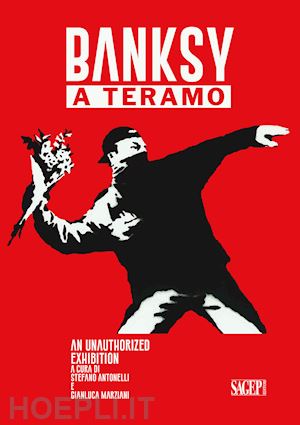 antonelli s.(curatore); marziani g.(curatore) - banksy a teramo. an unauthorized exhibition ediz. italiana e inglese