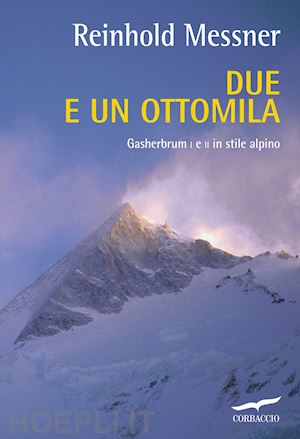 messner reinhold - due e un ottomila. gasherbrum i e ii in stile alpino